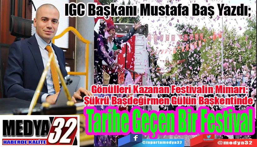 IGC Başkanı Mustafa Baş Yazdı;  Gönülleri Kazanan Festivalin Mimarı: Şükrü Başdeğirmen Gülün Başkentinde   Tarihe Geçen Bir Festival