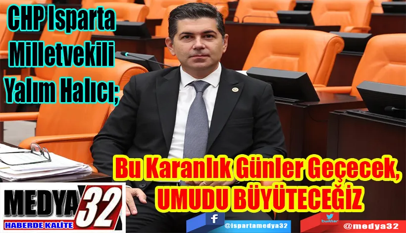 CHP Isparta Milletvekili Yalım Halıcı;  Bu Karanlık Günler Geçecek,  UMUDU BÜYÜTECEĞİZ