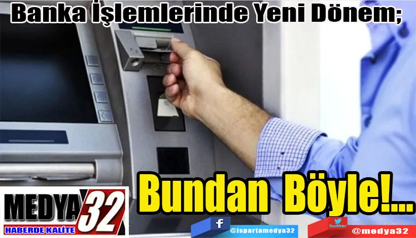 Banka İşlemlerinde Yeni Dönem;   Bundan Böyle!...