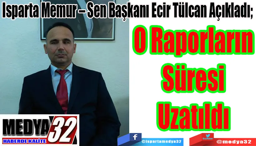 Isparta Memur – Sen Başkanı Ecir Tülcan Açıkladı;  O Raporların  Süresi Uzatıldı 