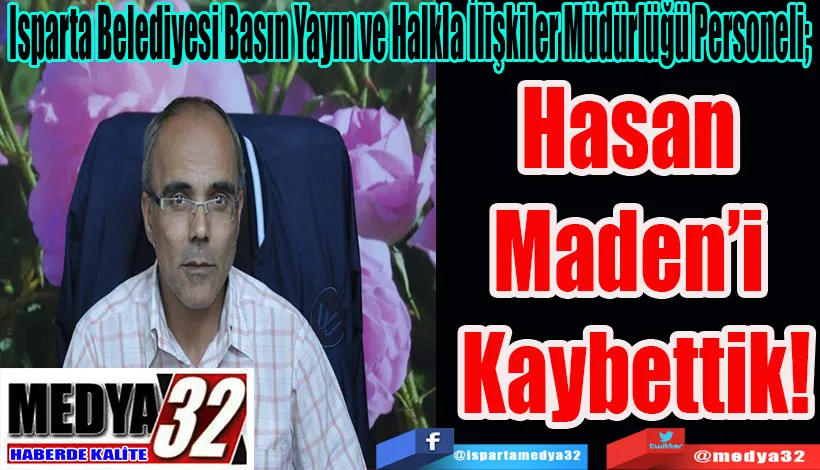 Isparta Belediyesi Basın Yayın ve Halkla İlişkiler Müdürlüğü Personeli;  Hasan  Maden’i  Kaybettik! 
