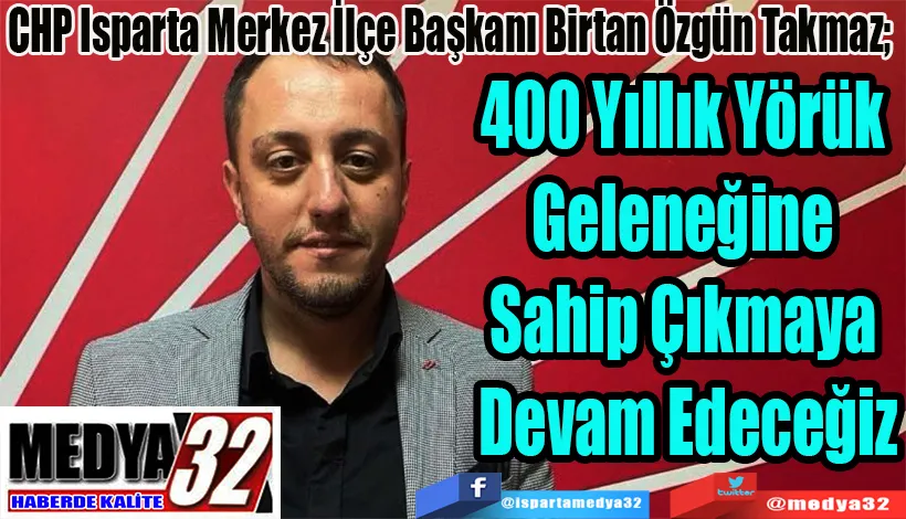 CHP Isparta Merkez İlçe Başkanı Birtan Özgün Takmaz;  400 Yıllık Yörük Geleneğine  Sahip Çıkmaya Devam Edeceğiz