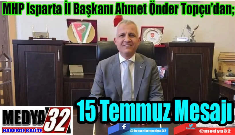 MHP Isparta İl Başkanı Ahmet Önder Topçu’dan;  15 Temmuz Mesajı