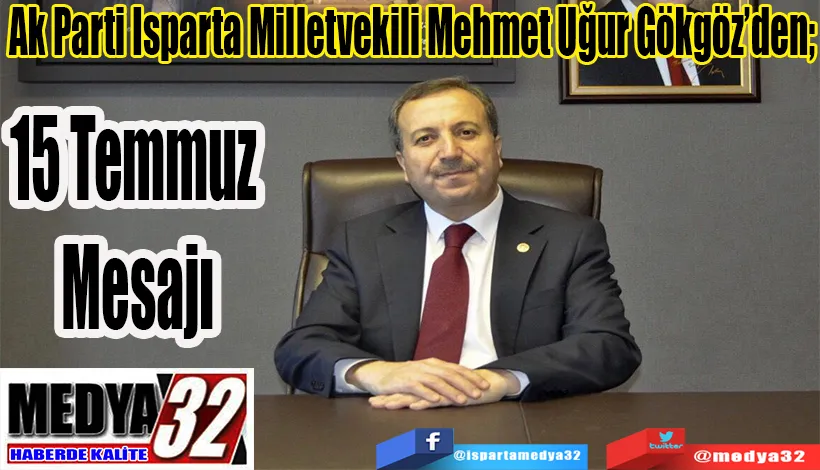 Ak Parti Isparta Milletvekili Mehmet Uğur Gökgöz’den;  15 Temmuz Mesajı