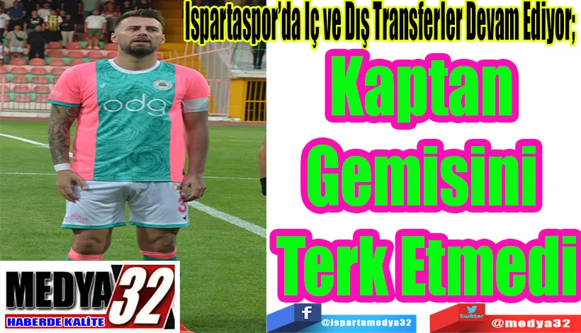 Ispartaspor’da İç ve Dış Transferler Devam Ediyor;  Kaptan Gemisini  Terk Etmedi 