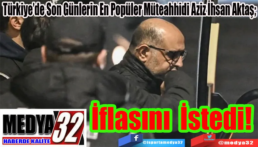 Türkiye’de Son Günlerin En Popüler Müteahhidi Aziz İhsan Aktaş;  İflasını İstedi! 