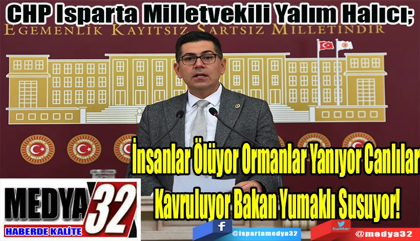 CHP Isparta Milletvekili Yalım Halıcı;  İnsanlar Ölüyor Ormanlar Yanıyor Canlılar  Kavruluyor Bakan Yumaklı Susuyor!