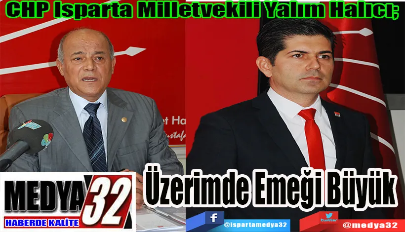 CHP Isparta Milletvekili Yalım Halıcı;  Üzerimde Emeği Büyük 