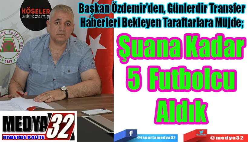 Başkan Özdemir’den, Günlerdir Transfer Haberleri Bekleyen Taraftarlara Müjde;  5 Futbolcu Aldık 