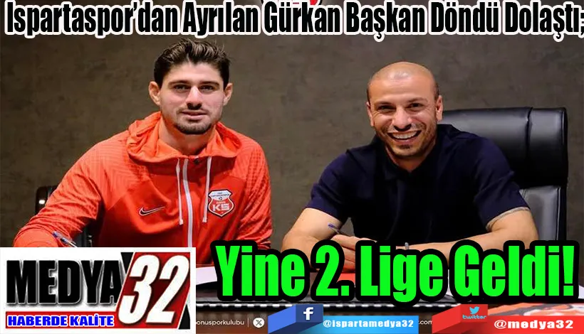 Ispartaspor’dan Ayrılan Gürkan Başkan Döndü Dolaştı;  Yine 2. Lige Geldi!
