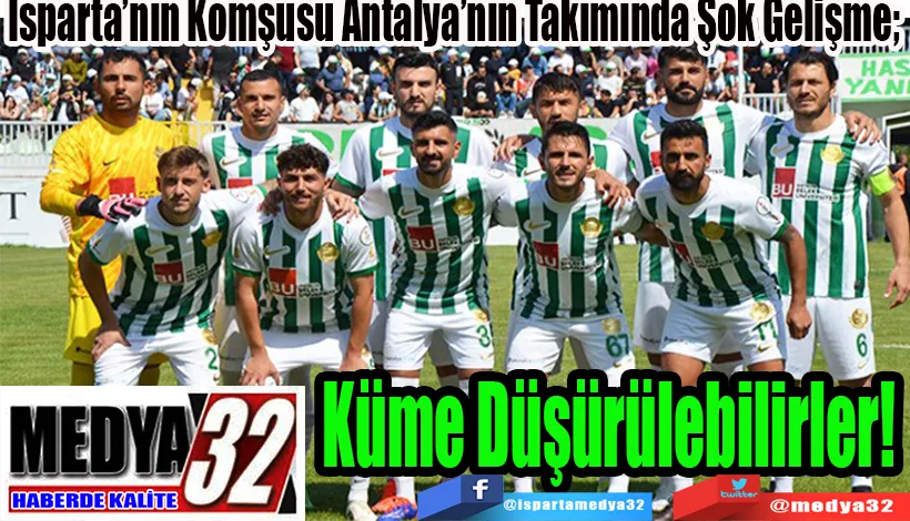 Isparta’nın Komşusu Antalya’nın Takımında Şok Gelişme;  Küme Düşürülebilirler! 