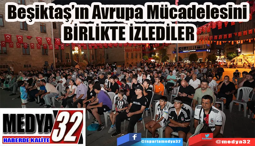 Beşiktaş’ın Avrupa Mücadelesini  BİRLİKTE İZLEDİLER