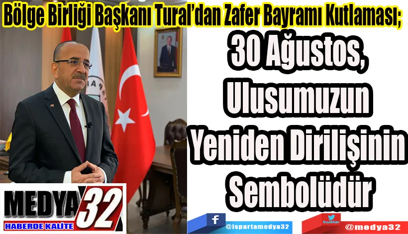 Bölge Birliği Başkanı Tural’dan Zafer Bayramı Kutlaması;   30 Ağustos,  Ulusumuzun  Yeniden Dirilişinin  Sembolüdür