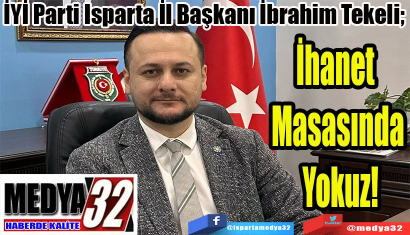 İYİ Parti Isparta İl Başkanı İbrahim Tekeli;  İhanet Masasında Yokuz!
