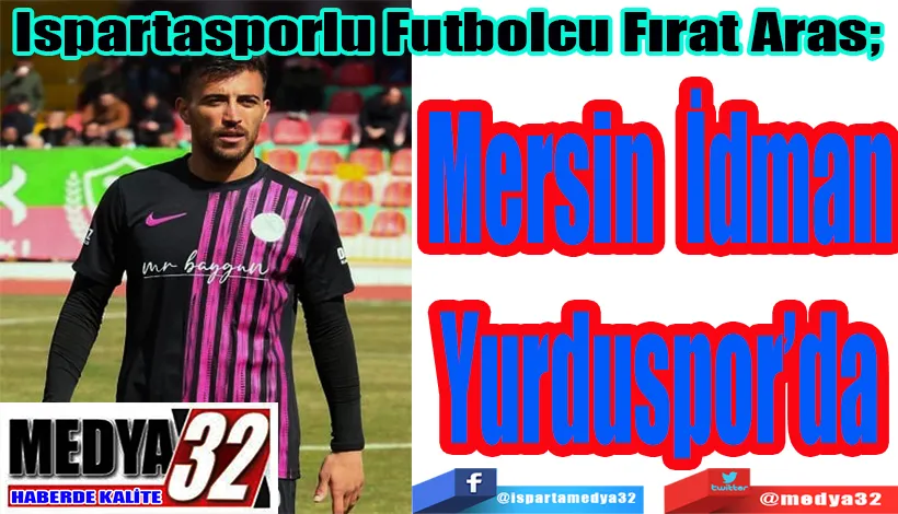 Ispartasporlu Futbolcu Fırat Aras;  Mersin İdman Yurduspor’da