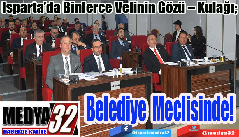 Isparta’da Binlerce Velinin Gözü – Kulağı;  Belediye Meclisinde! 