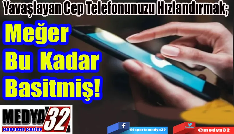 Yavaşlayan Cep Telefonunuzu Hızlandırmak;  Meğer Bu  Kadar Basitmiş! 