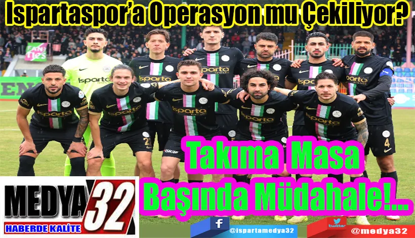 Ispartaspor’a Operasyon mu Çekiliyor?  Takıma Masa başında Müdahale!...
