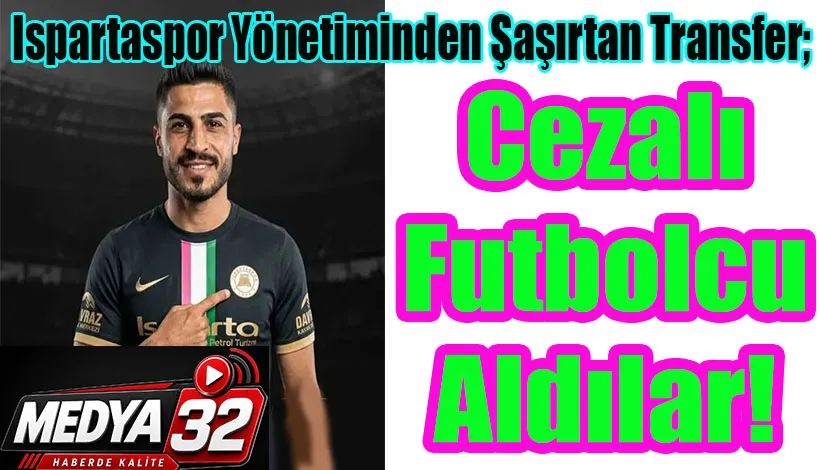 Ispartaspor Yönetiminden Şaşırtan Transfer; Cezalı Futbolcu Aldılar!