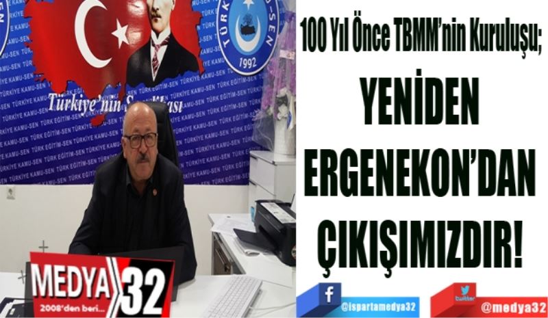 100 Yıl Önce TBMM’nin Kuruluşu; 
YENİDEN 
ERGENEKON’DAN 
ÇIKIŞIMIZDIR! 
