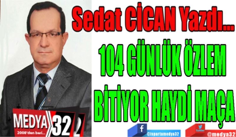 104 GÜNLÜK ÖZLEM 
BİTİYOR HAYDİ MAÇA 
