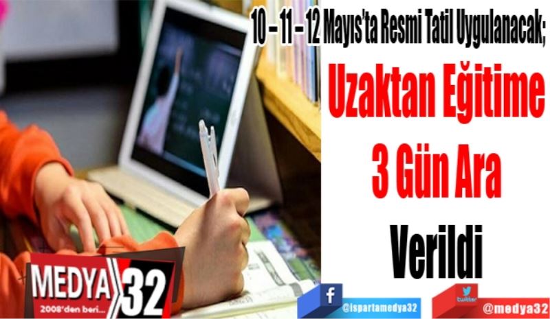 10 – 11 – 12 Mayıs’ta Resmi Tatil Uygulanacak; 
Uzaktan Eğitime 
3 Gün Ara 
Verildi 
