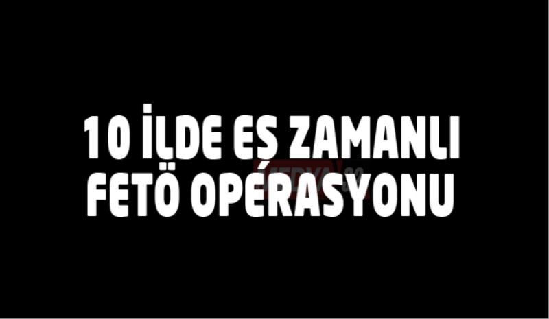 10 ilde eş zamanlı FETÖ operasyonu 10 gözaltı