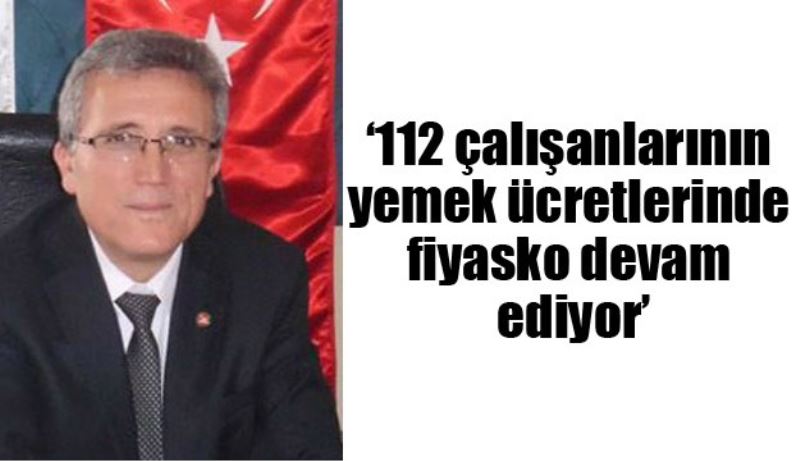 ‘112 çalışanlarının yemek ücretlerinde fiyasko devam ediyor’