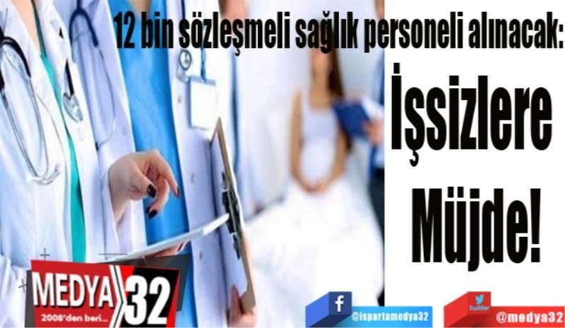 12 bin sözleşmeli sağlık personeli alınacak:
İşsizlere 
Müjde!
