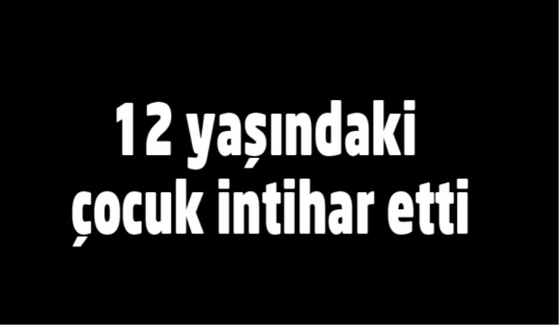 12 yaşındaki çocuk intihar etti