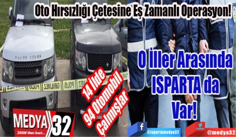 14 İlde Otomobil Çalmışlar
Oto Hırsızlığı Çetesine Eş Zamanlı Operasyon!
O İller Arasında
ISPARTA da
Var! 
