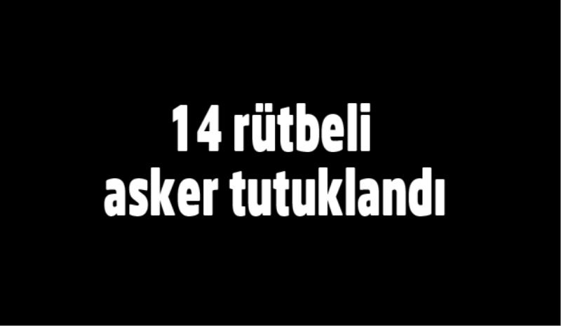 14 rütbeli asker tutuklandı