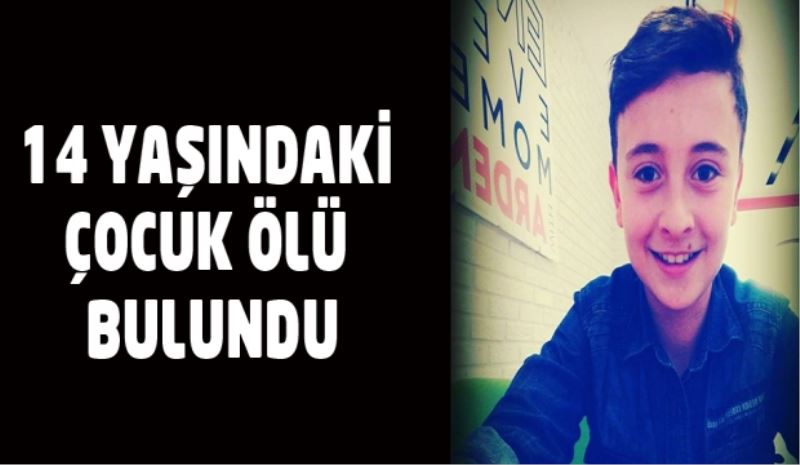 14 yaşındaki çocuk ölü bulundu