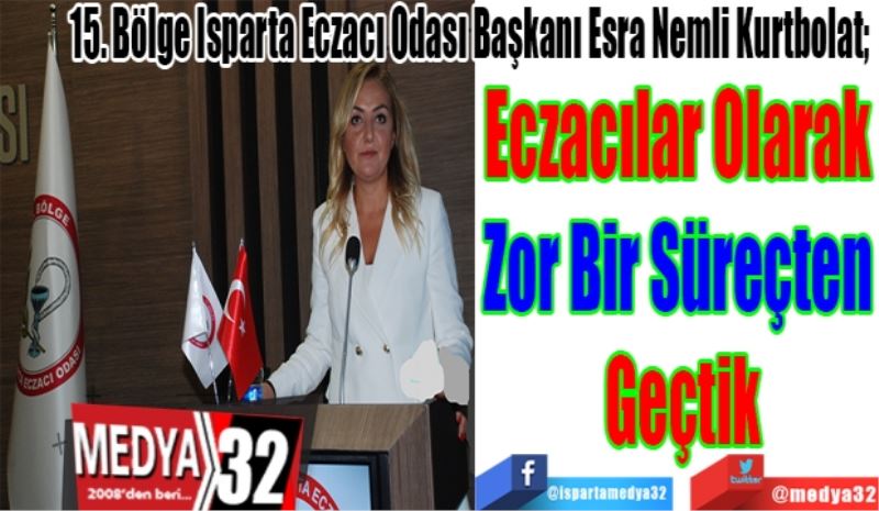 15. Bölge Isparta Eczacı Odası Başkanı Esra Nemli Kurtbolat; 
Eczacılar Olarak 
Zor Bir Süreçten 
Geçtik 
