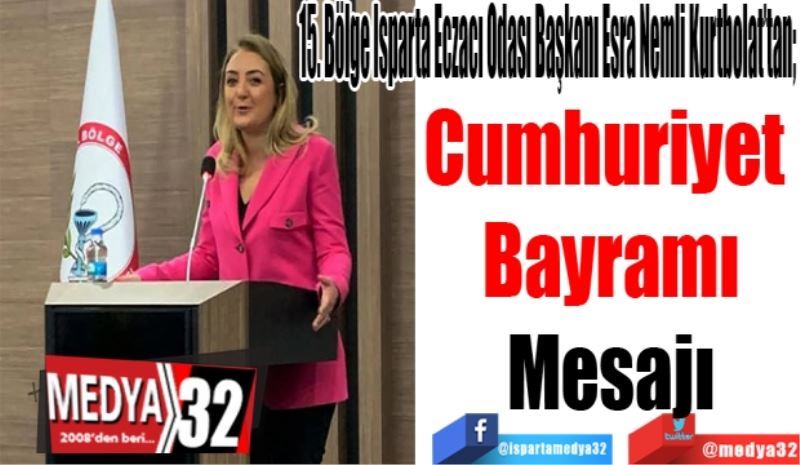 15. Bölge Isparta Eczacı Odası Başkanı Esra Nemli Kurtbolat’tan; 
Cumhuriyet 
Bayramı
Mesajı
