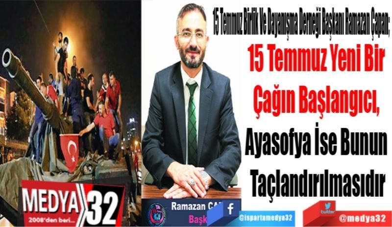 
15 Temmuz Birlik Ve Dayanışma Derneği Başkanı Ramazan Çapan; 
15 Temmuz Yeni Bir 
Çağın Başlangıcı, 
Ayasofya İse Bunun 
Taçlandırılmasıdır
