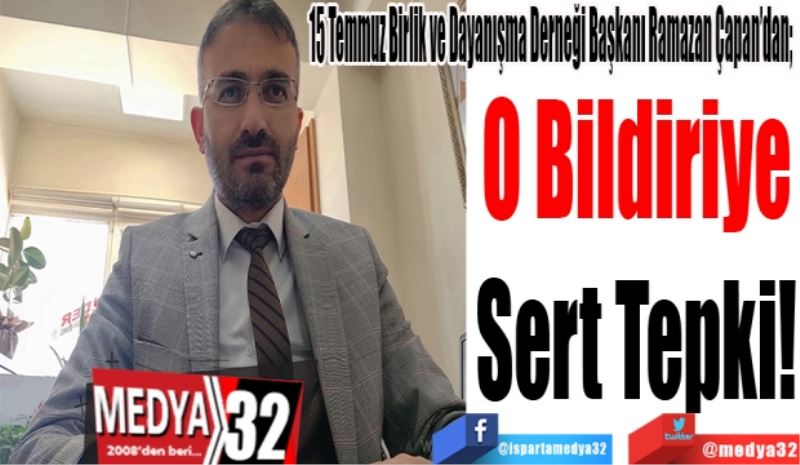 
15 Temmuz Birlik ve Dayanışma Derneği Başkanı Ramazan Çapan’dan; 
O Bildiriye
Sert Tepki! 
