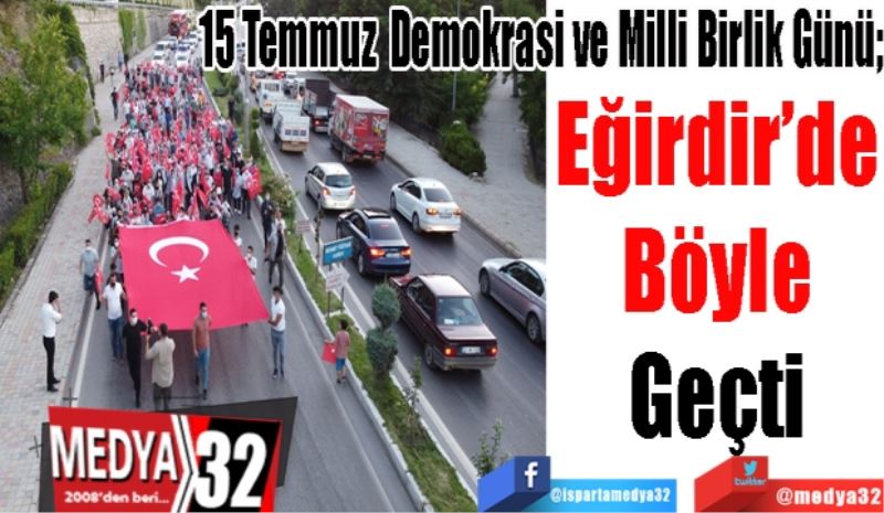 15 Temmuz Demokrasi ve Milli Birlik Günü; 
Eğirdir’de
Böyle
Geçti
