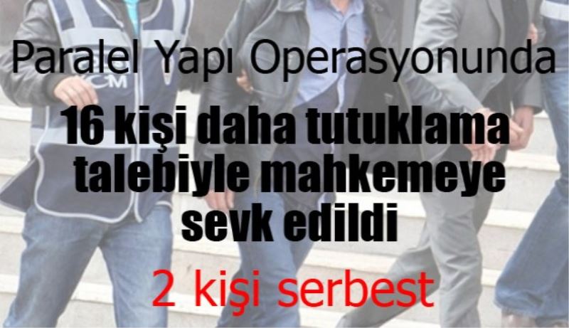 16 kişi daha tutuklama talebi ile mahkemeye sevk edildi