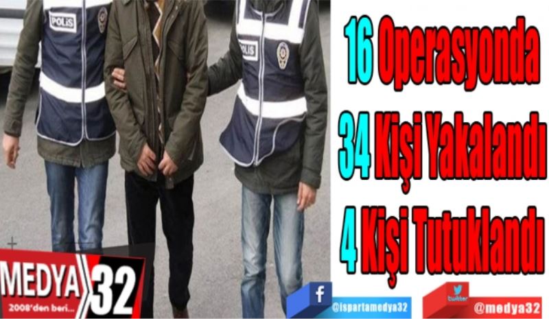 16 Operasyonda
34 Kişi Yakalandı
4 Kişi Tutuklandı
