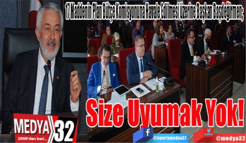 17 Maddenin Plan Bütçe Komisyonuna Havale Edilmesi üzerine Başkan Başdeğirmen;  
Size 
Uyumak 
Yok!
