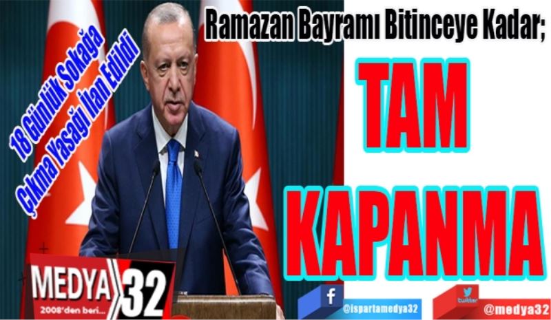 18 Günlük Sokağa Çıkma Yasağı İlan Edildi 
Ramazan Bayramı Bitinceye Kadar; 
TAM KAPANMA 
