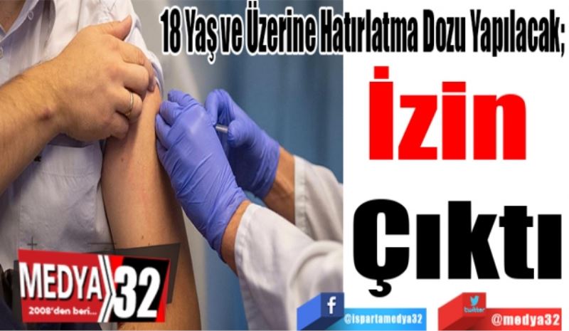 18 Yaş ve Üzerine Hatırlatma Dozu Yapılacak; 
İzin 
Çıktı
