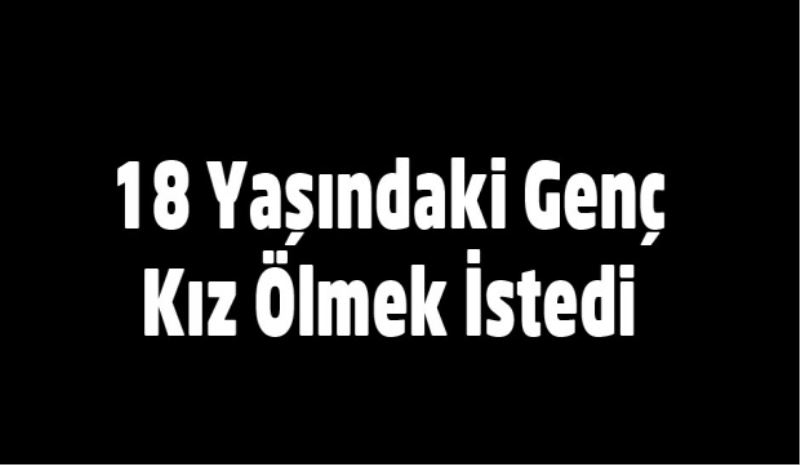18 Yaşındaki Genç Kız Ölmek İstedi 
