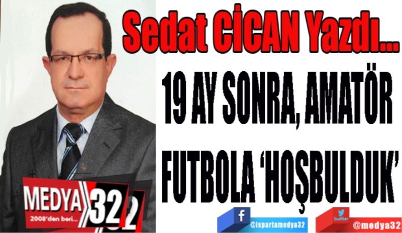 19 AY SONRA, AMATÖR 
FUTBOLA ‘HOŞBULDUK’
