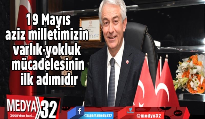 19 Mayıs aziz milletimizin varlık-yokluk mücadelesinin ilk adımıdır