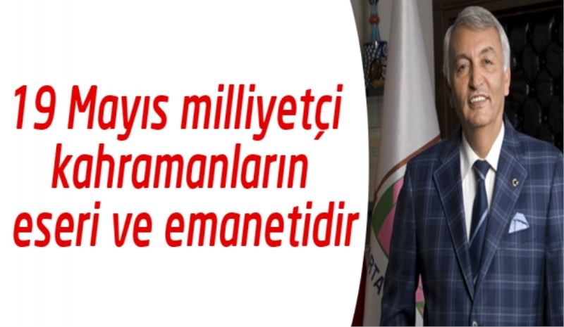 19 Mayıs milliyetçi kahramanların eseri ve emanetidir