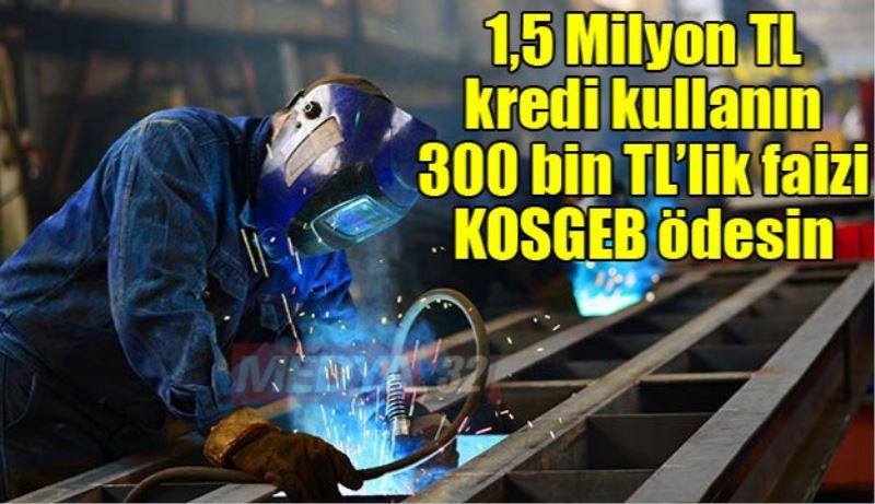 1,5 Milyon TL kredi kullanın 300 bin TL’lik faizi KOSGEB ödesin 