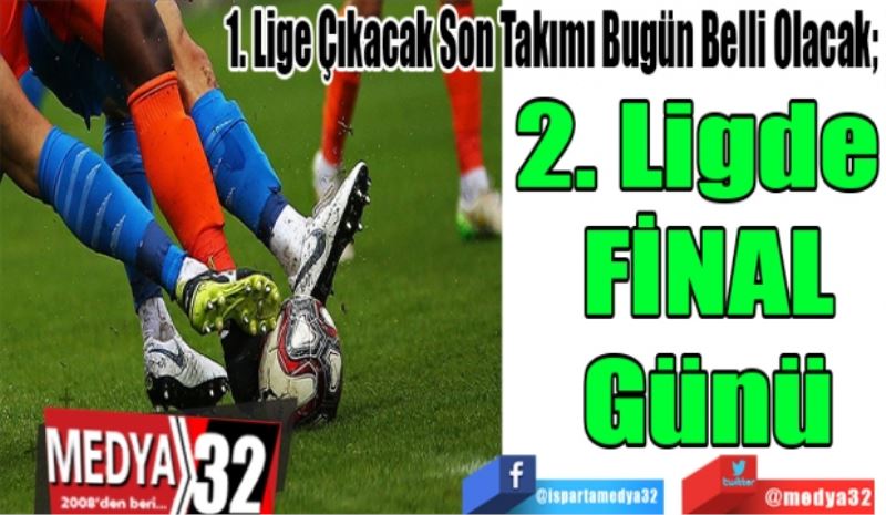 1. Lige Çıkacak Son Takımı Bugün Belli Olacak; 
2. Ligde 
FİNAL
Günü 
