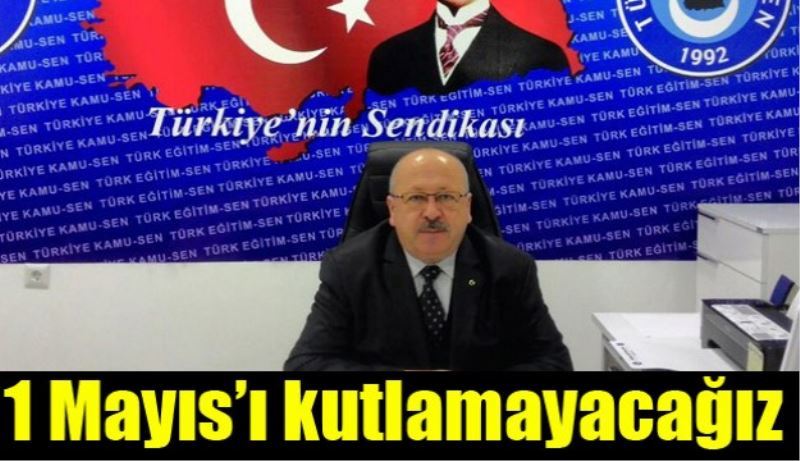 1 Mayıs’ı kutlamayacağız